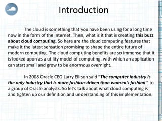 What is Cloud Computing?
        Cloud Computing refers to both the applications delivered as
services over the Internet a...