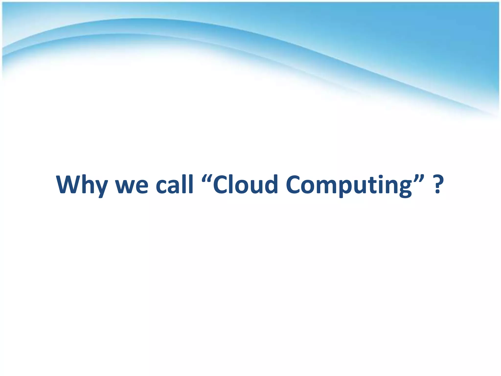 Why we call “Cloud Computing” ?
 