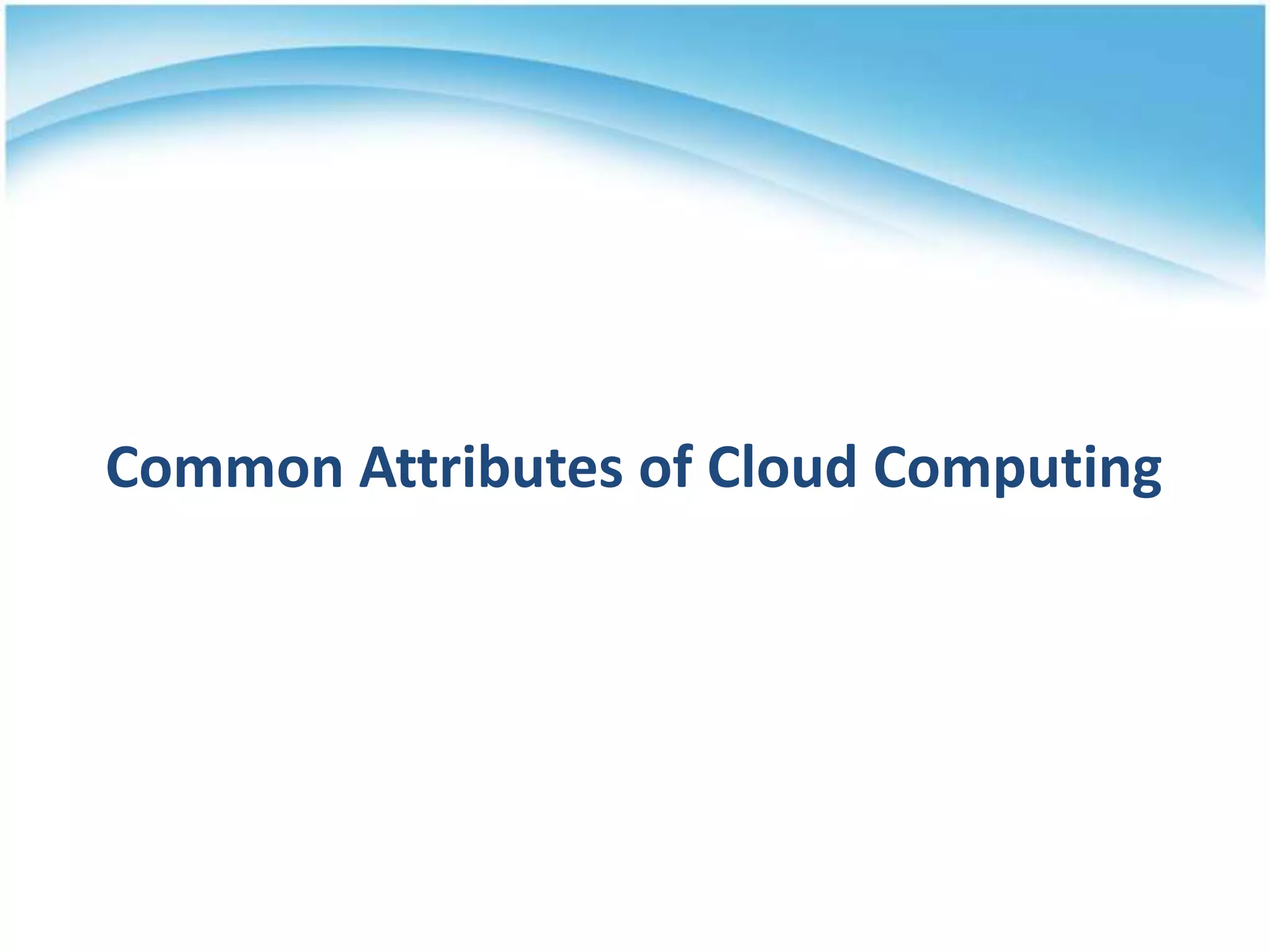 Common Attributes of Cloud Computing
 