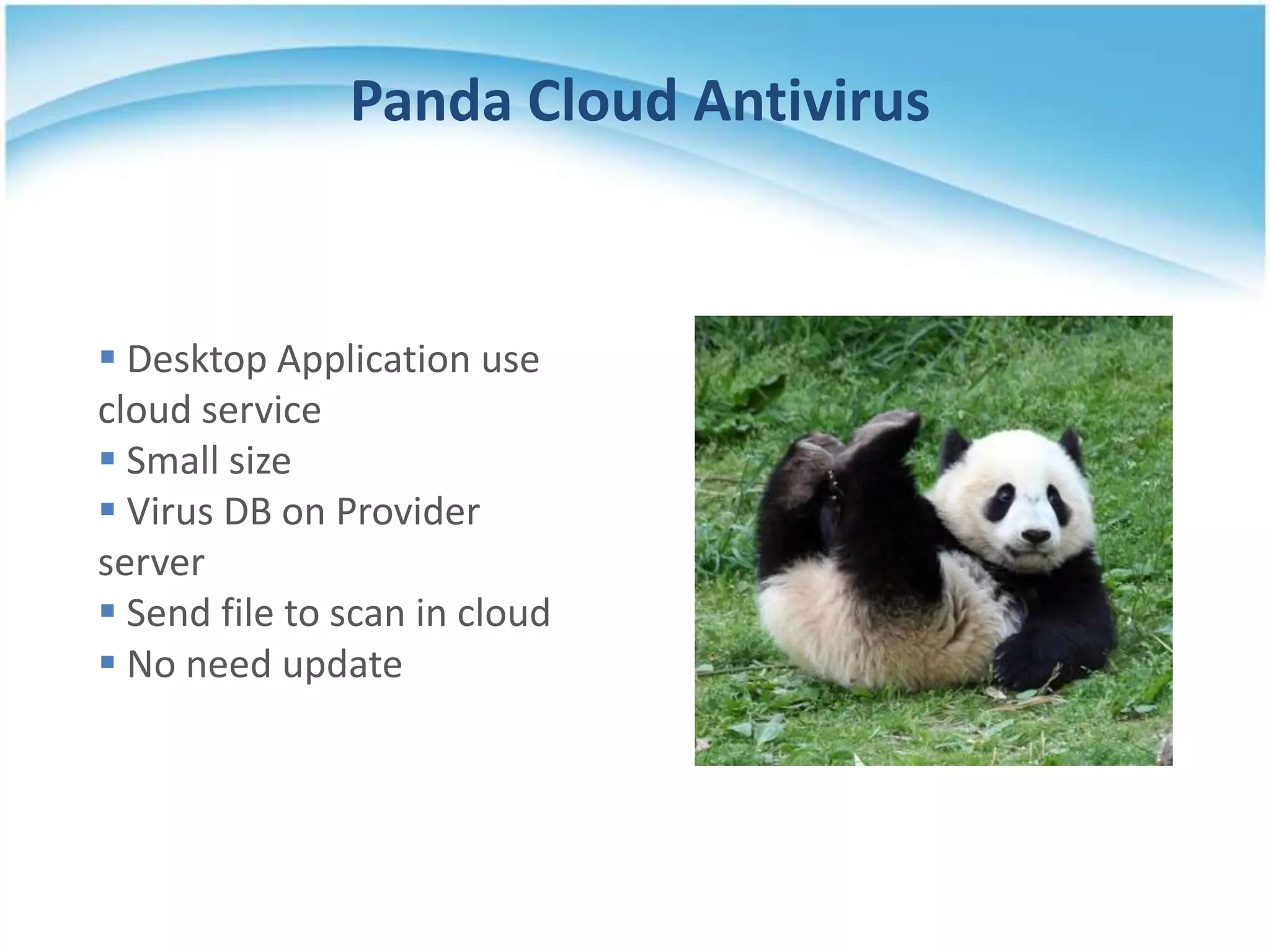 Panda Cloud Antivirus


 Desktop Application use
cloud service
 Small size
 Virus DB on Provider
server
 Send file to scan in cloud
 No need update
 