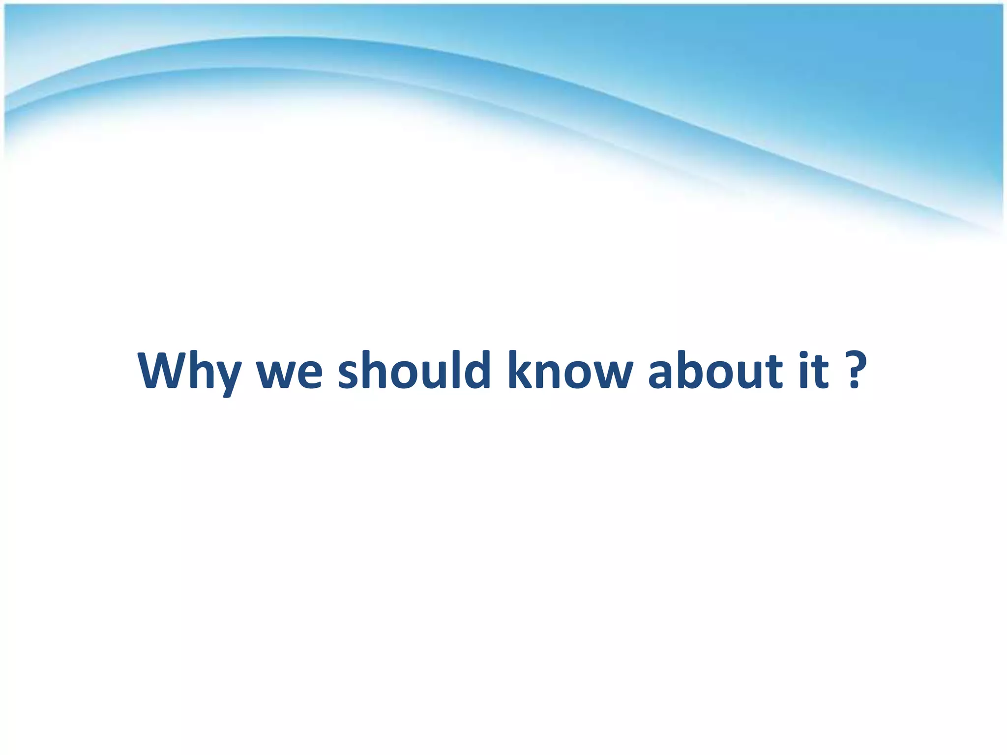 Why we should know about it ?
 