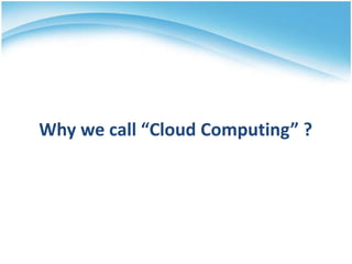 Why we call “Cloud Computing” ?
 