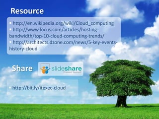 Resource
 http://en.wikipedia.org/wiki/Cloud_computing
 http://www.focus.com/articles/hosting-
bandwidth/top-10-cloud-computing-trends/
 http://architects.dzone.com/news/5-key-events-
history-cloud


 Share

 http://bit.ly/itexec-cloud


                                            Thank you
 