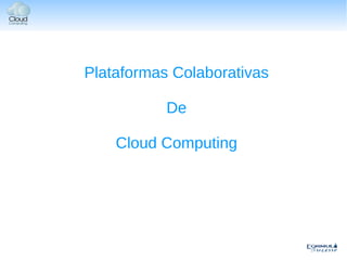 Plataformas Colaborativas

           De

    Cloud Computing
 