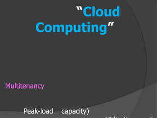 “Cloud
         Computing”



Multitenancy


     Peak-load   capacity)
 