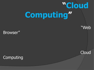 “Cloud
            Computing”
                        “Web
Browser”



                        Cloud
Computing
 