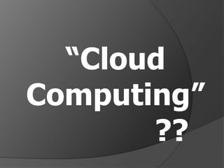 “Cloud
Computing”
       ??
 