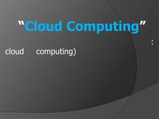 “Cloud Computing”
                       :
cloud   computing)
 