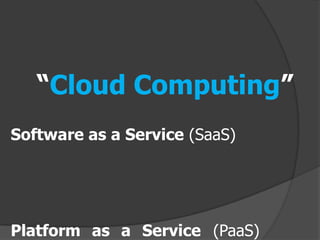 “Cloud Computing”
Software as a Service (SaaS)




Platform as a Service (PaaS)
 