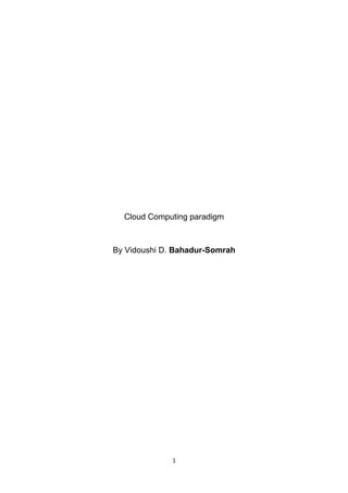 Cloud Computing paradigm



By Vidoushi D. Bahadur-Somrah




              1
 