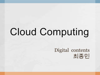 Cloud Computing
        Digital contents
                최종민
 
