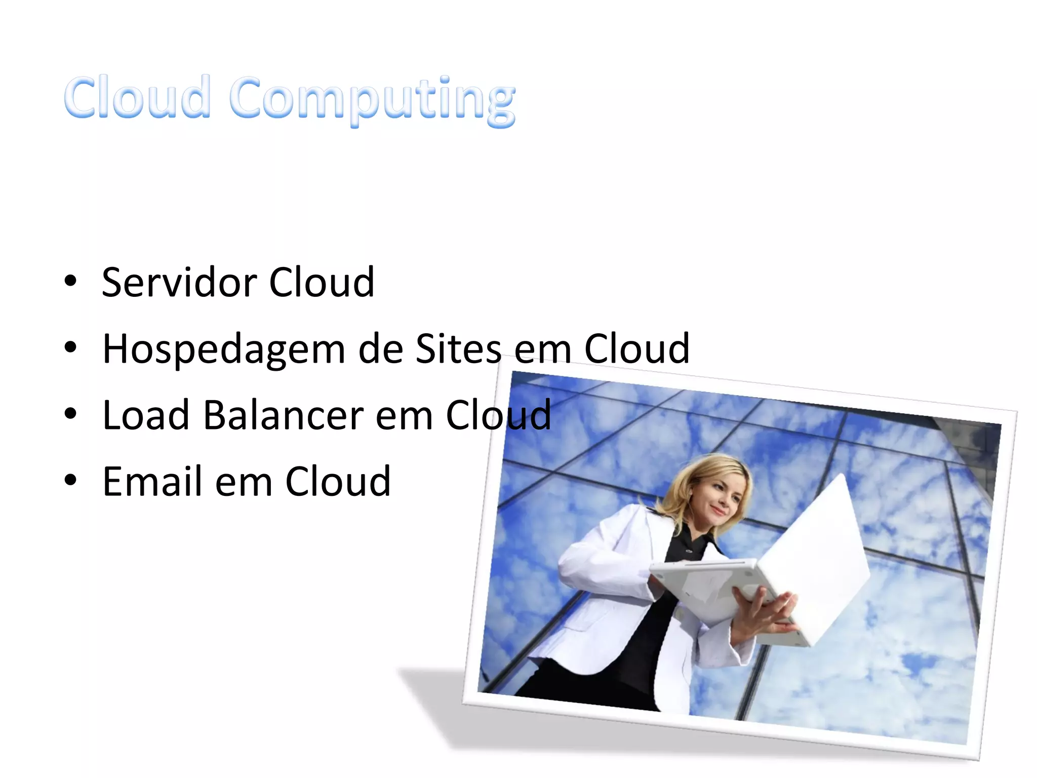•   Servidor Cloud
•   Hospedagem de Sites em Cloud
•   Load Balancer em Cloud
•   Email em Cloud
 