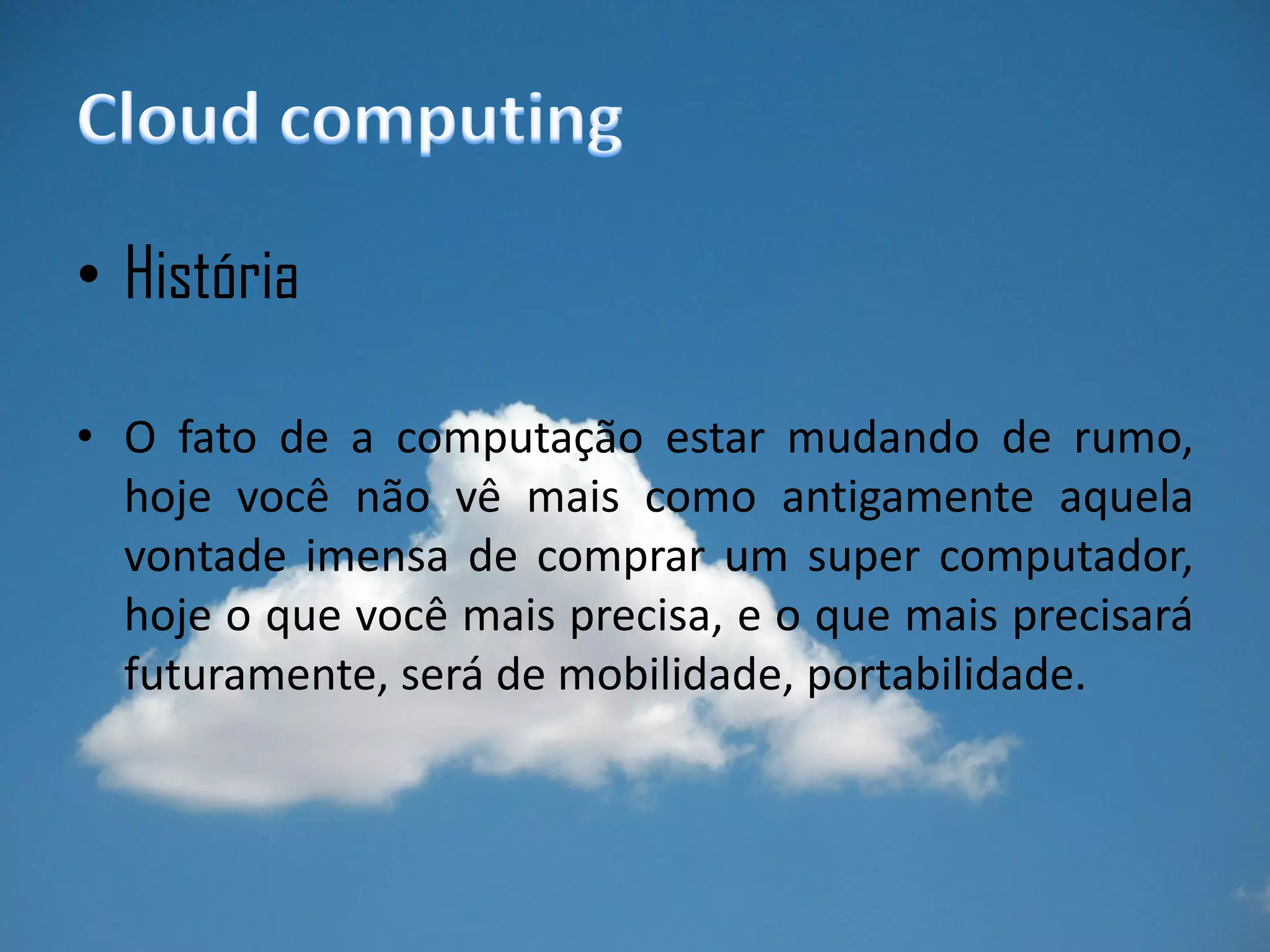 • História

• O fato de a computação estar mudando de rumo,
  hoje você não vê mais como antigamente aquela
  vontade imensa de comprar um super computador,
  hoje o que você mais precisa, e o que mais precisará
  futuramente, será de mobilidade, portabilidade.
 