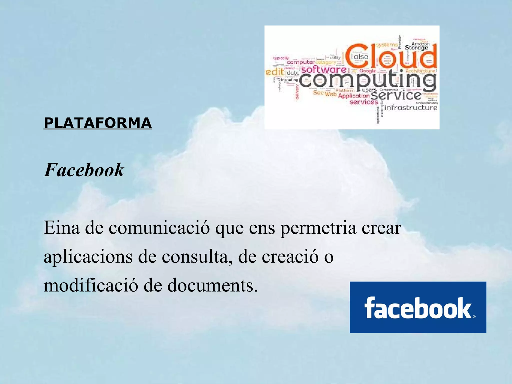 PLATAFORMA


Facebook

Eina de comunicació que ens permetria crear
aplicacions de consulta, de creació o
modificació de documents.
 