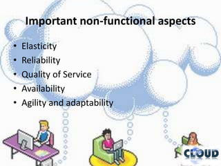 Important non-functional aspects
•   Elasticity
•   Reliability
•   Quality of Service
•   Availability
•   Agility and adaptability
 