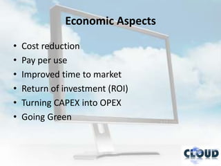 Economic Aspects
•   Cost reduction
•   Pay per use
•   Improved time to market
•   Return of investment (ROI)
•   Turning CAPEX into OPEX
•   Going Green
 