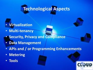 Technological Aspects


•   Virtualization
•   Multi-tenancy
•   Security, Privacy and Compliance
•   Data Management
•   APIs and / or Programming Enhancements
•   Metering
•   Tools
 