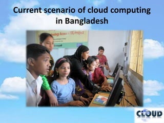 Current scenario of cloud computing
           in Bangladesh
 