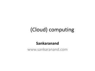 (Cloud) computing

   Sankaranand
www.sankaranand.com
 