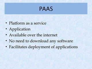 PAAS

•   Platform as a service
•   Application
•   Available over the internet
•   No need to download any software
•   Facilitates deployment of applications
 
