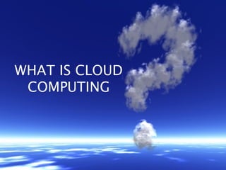 WHAT IS CLOUD
 COMPUTING
 