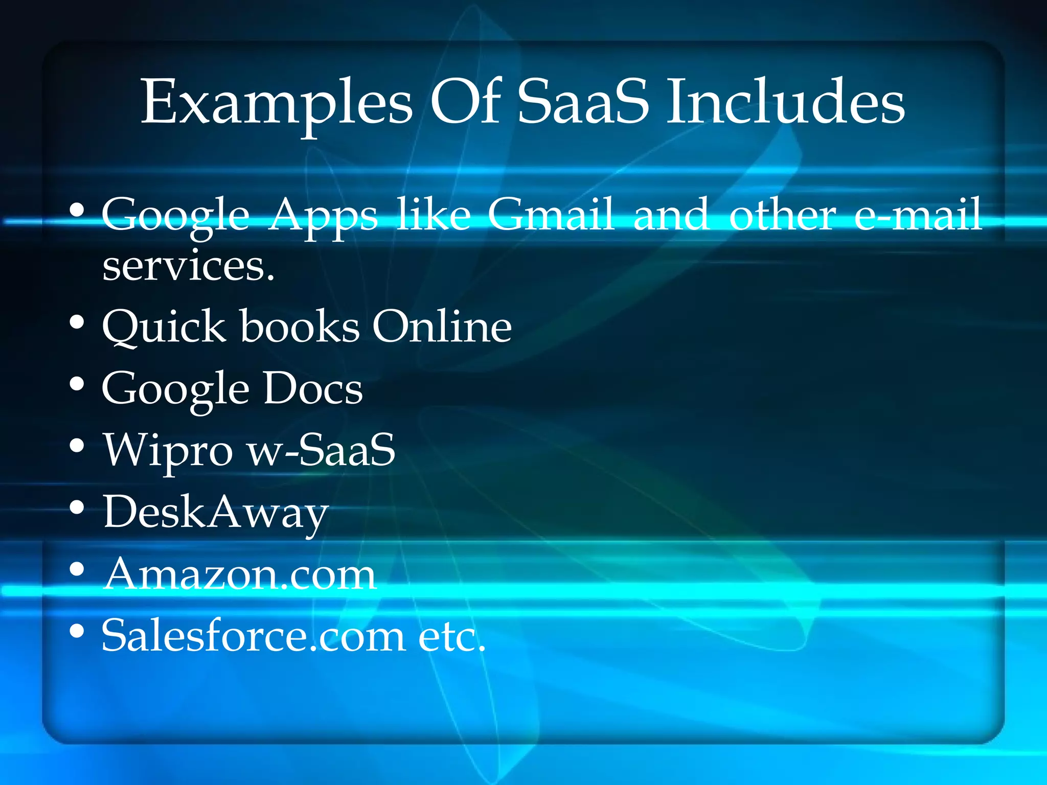 Examples Of SaaS Includes
• Google Apps like Gmail and other e-mail
  services.
• Quick books Online
• Google Docs
• Wipro w-SaaS
• DeskAway
• Amazon.com
• Salesforce.com etc.
 