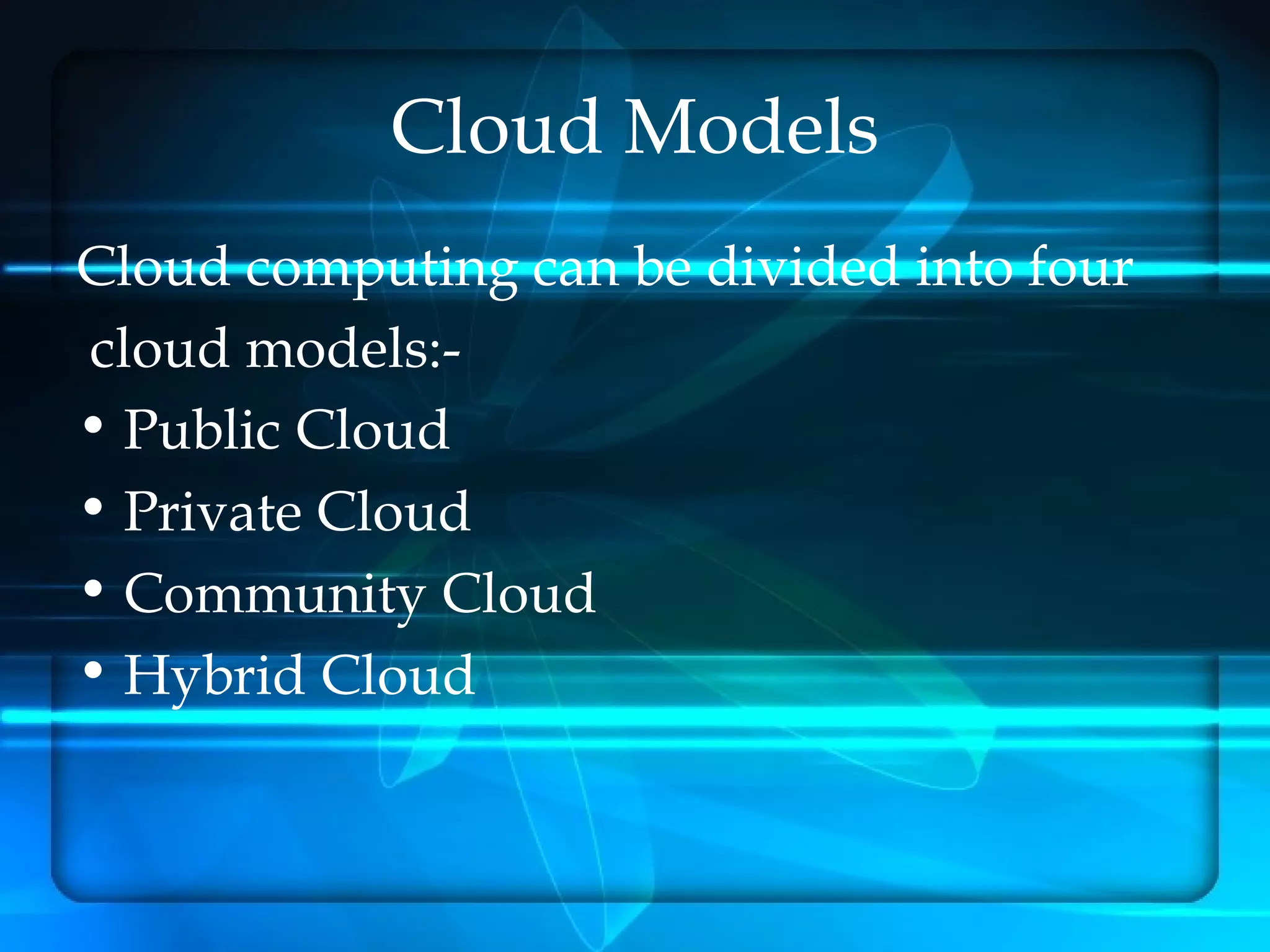 Cloud Models
Cloud computing can be divided into four
cloud models:-
• Public Cloud
• Private Cloud
• Community Cloud
• Hybrid Cloud
 