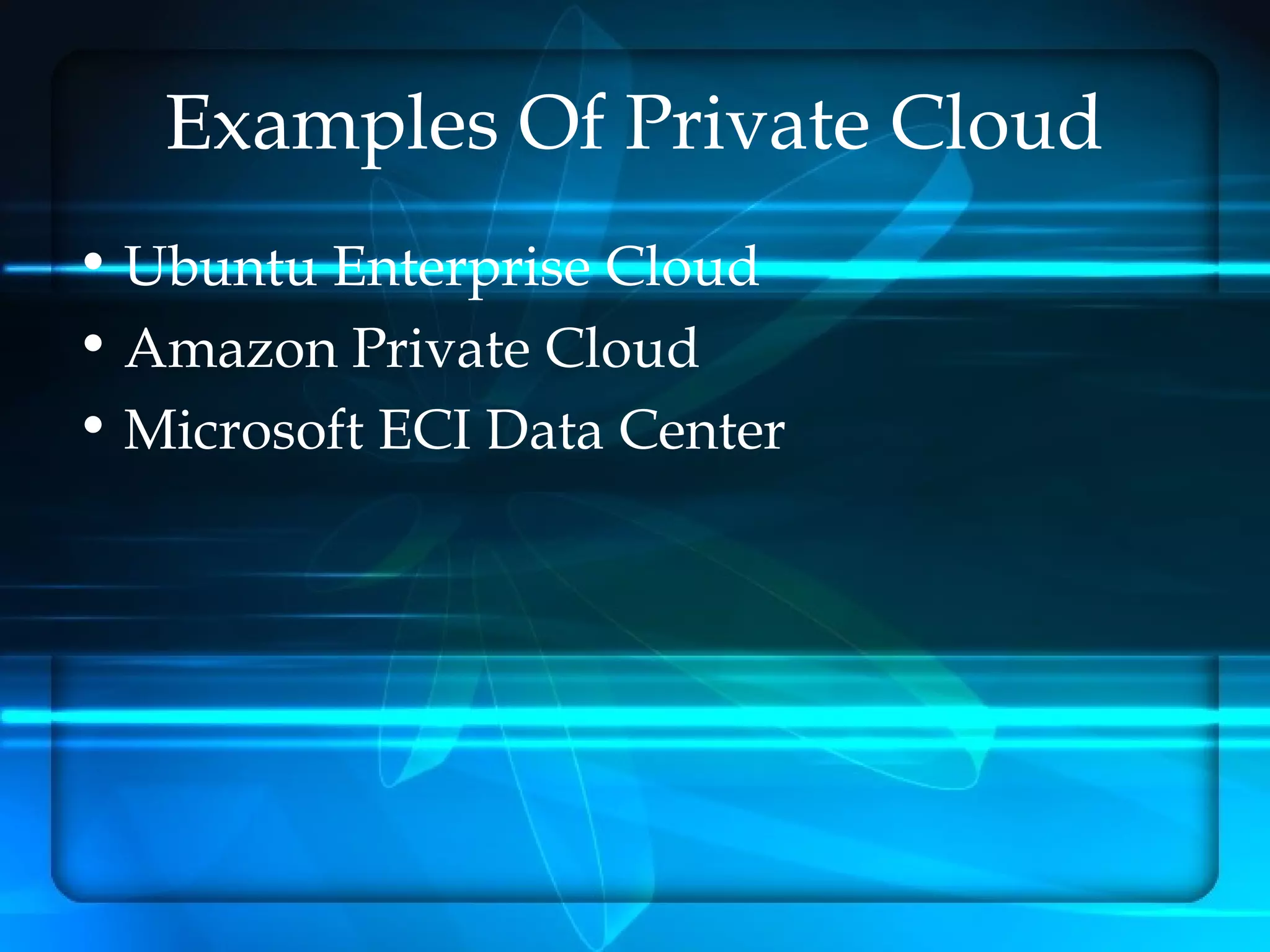 Examples Of Private Cloud
• Ubuntu Enterprise Cloud
• Amazon Private Cloud
• Microsoft ECI Data Center
 