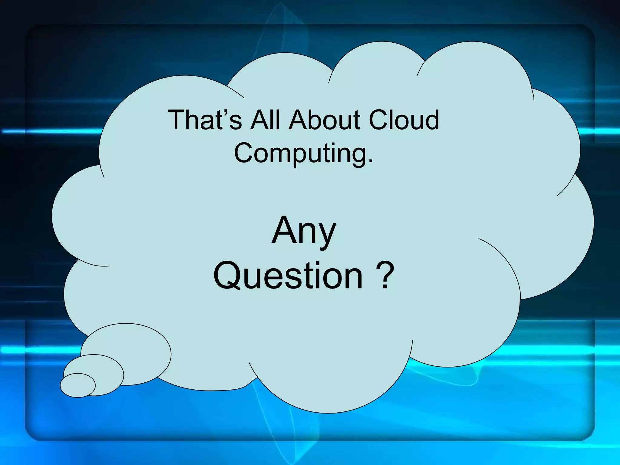 That’s All About Cloud
     Computing.

     Any
   Question ?
 