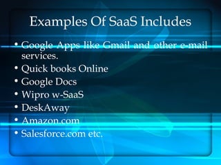 Examples Of SaaS Includes
• Google Apps like Gmail and other e-mail
  services.
• Quick books Online
• Google Docs
• Wipro w-SaaS
• DeskAway
• Amazon.com
• Salesforce.com etc.
 