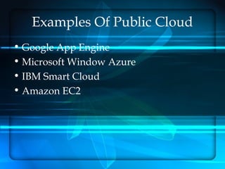 Examples Of Public Cloud
• Google App Engine
• Microsoft Window Azure
• IBM Smart Cloud
• Amazon EC2
 