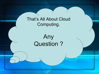 That’s All About Cloud
     Computing.

     Any
   Question ?
 