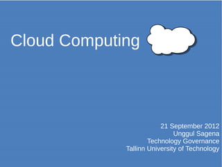 Cloud Computing



                         21 September 2012
                              Unggul Sagena
                     Technology Governance
             Tallinn University of Technology
 