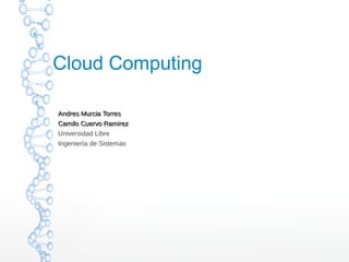 Cloud Computing

Andres Murcia Torres
Camilo Cuervo Ramirez
Universidad Libre
Ingeniería de Sistemas
 