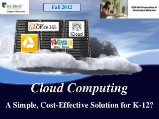 Fall 2012




       Cloud Computing
A Simple, Cost-Effective Solution for K-12?
 