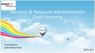 Services & Network Administration
                 Cloud Computing




Presented by :
Zaibi Mohammed
                                    2011/2012
 