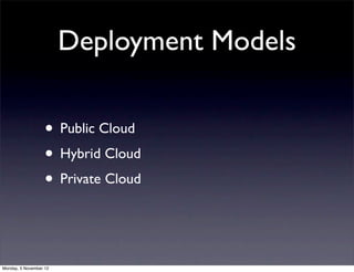 Deployment Models

                   • Public Cloud
                   • Hybrid Cloud
                   • Private Cloud


Monday, 5 November 12
 