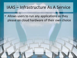IAAS – Infrastructure As A Service
• Allows users to run any applications as they
  please on cloud hardware of their own choice




                  http://eglobiotraining.com/
 