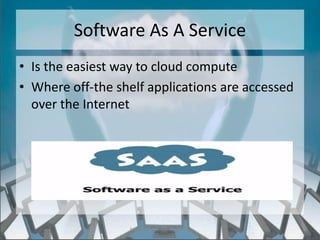 Software As A Service
• Is the easiest way to cloud compute
• Where off-the shelf applications are accessed
  over the Internet




                  http://eglobiotraining.com/
 