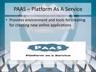 PAAS – Platform As A Service
• Provides environment and tools for creating
  for creating new online applications




                  http://eglobiotraining.com/
 
