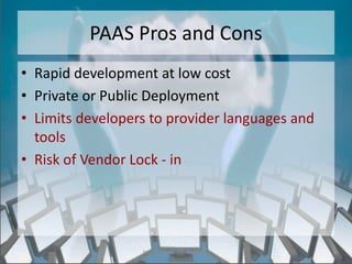 PAAS Pros and Cons
• Rapid development at low cost
• Private or Public Deployment
• Limits developers to provider languages and
  tools
• Risk of Vendor Lock - in




                  http://eglobiotraining.com/
 