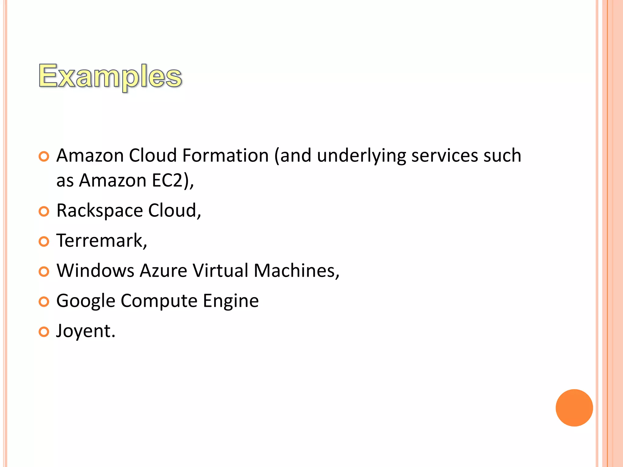  Amazon Cloud Formation (and underlying services such
  as Amazon EC2),
 Rackspace Cloud,

 Terremark,

 Windows Azure Virtual Machines,

 Google Compute Engine

 Joyent.
 