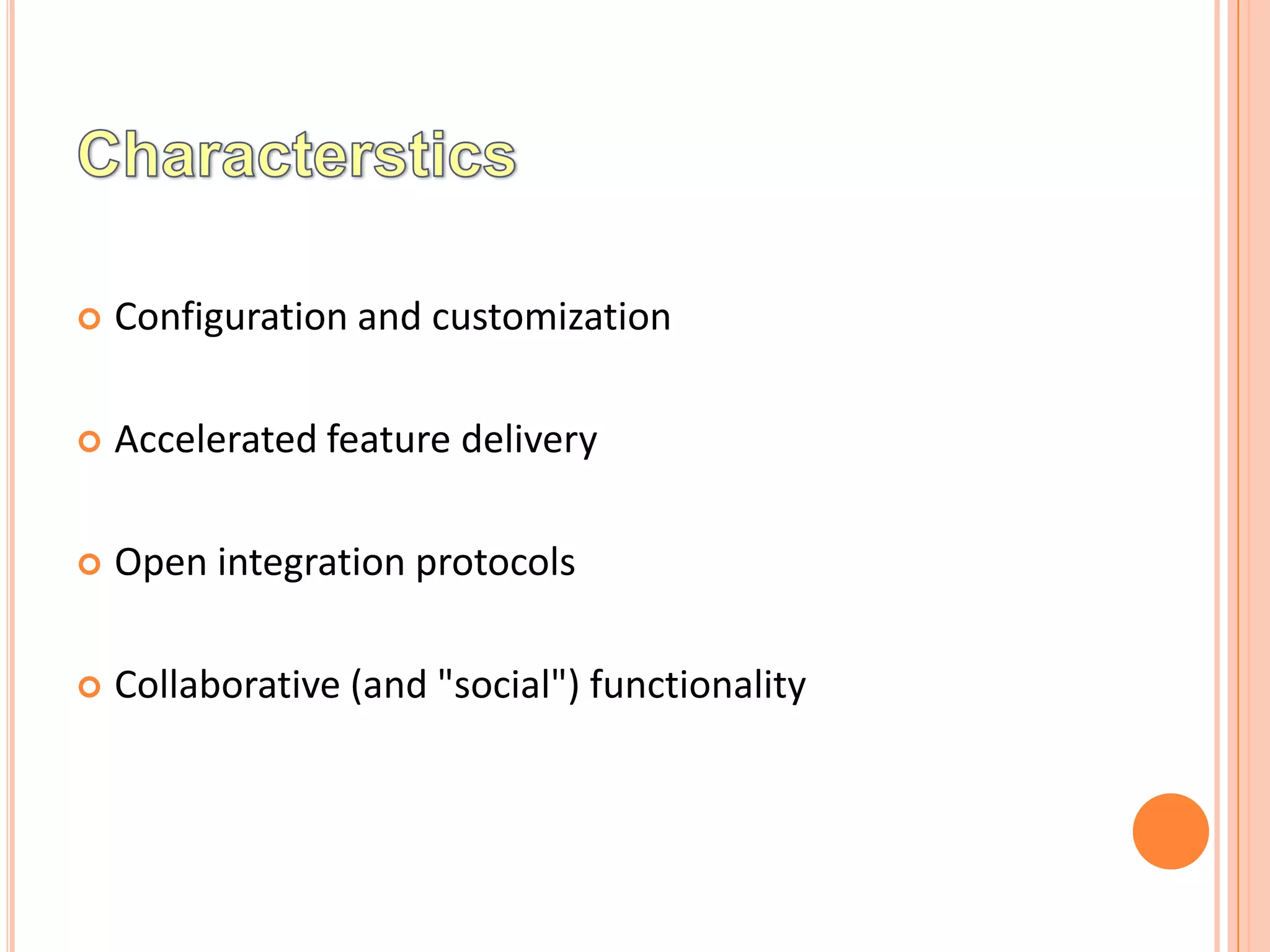    Configuration and customization

   Accelerated feature delivery

   Open integration protocols

   Collaborative (and "social") functionality
 