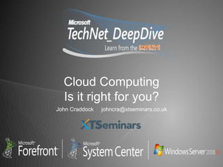 Cloud Computing
  Is it right for you?
John Craddock   johncra@xtseminars.co.uk
 