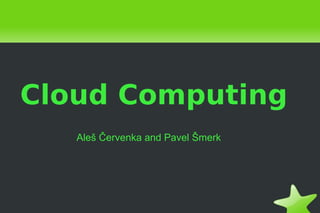 Cloud Computing Ale š Červenka and Pavel Šmerk 