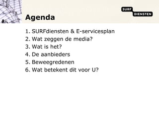 Agenda SURFdiensten & E-servicesplan  Wat zeggen de media? Wat is het? De aanbieders Beweegredenen Wat betekent dit voor U? 