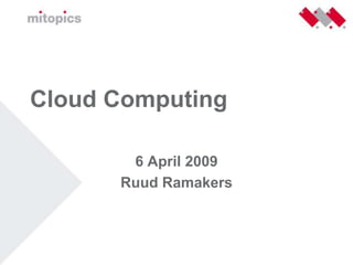 Cloud Computing

       6 April 2009
      Ruud Ramakers
 