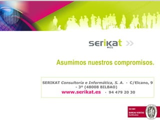 SERIKAT  Consultoría e Informática, S. A.   ·  C/Elcano, 9 - 3º (48008 BILBAO)    www.serikat.es   ·  94 479 20 30 Asumimos nuestros compromisos. 