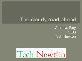 The cloudy road ahead Anindya Roy CEO Tech Newton 