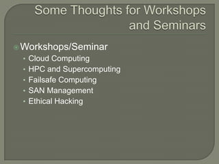 Some Thoughts for Workshops and SeminarsWorkshops/SeminarCloud Computing HPC and Supercomputing		       Failsafe ComputingSAN ManagementEthical Hacking